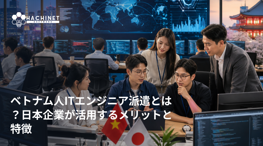 ベトナム人ITエンジニア派遣とは？日本企業が活用するメリットと特徴