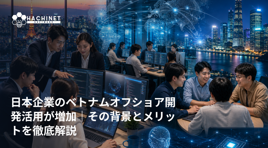 日本企業のベトナムオフショア開発活用が増加｜その背景とメリットを徹底解説