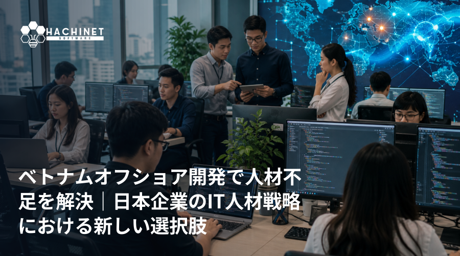 ベトナムオフショア開発で人材不足を解決｜日本企業のIT人材戦略における新しい選択肢