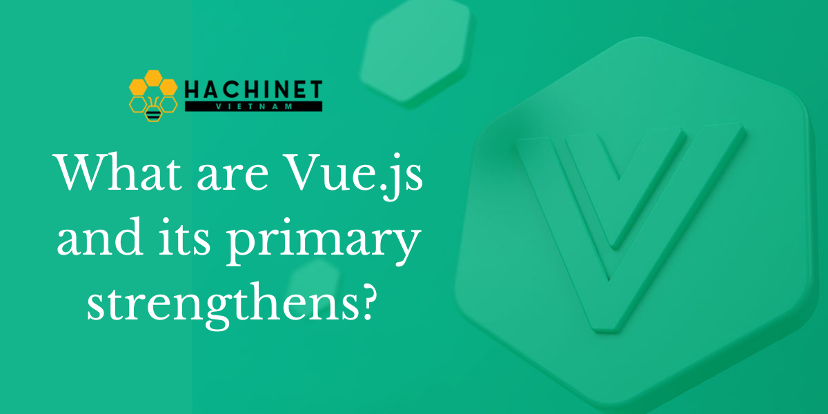 What are Vue.js and its primary strengthens? 